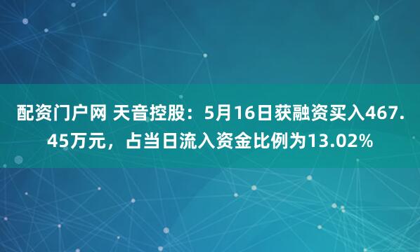 配资门户网 天音控股：5月16日获融资买入467.45万元，占当日流入资金比例为13.02%