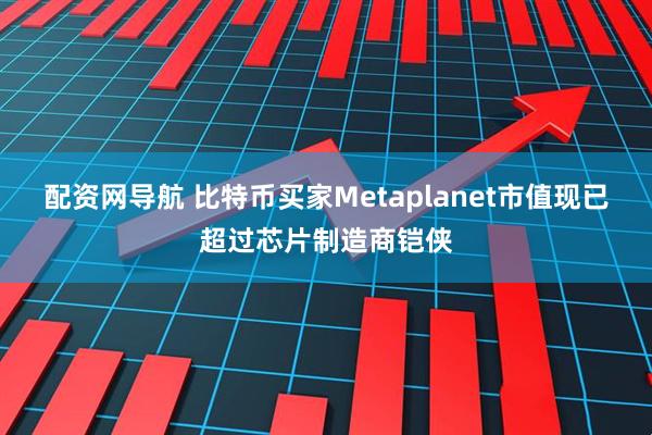 配资网导航 比特币买家Metaplanet市值现已超过芯片制造商铠侠