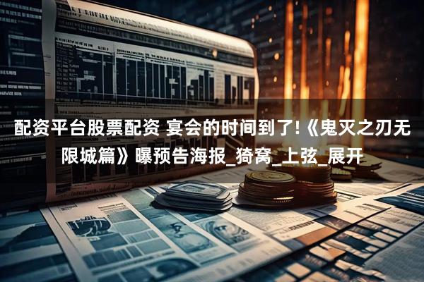 配资平台股票配资 宴会的时间到了!《鬼灭之刃无限城篇》曝预告海报_猗窝_上弦_展开