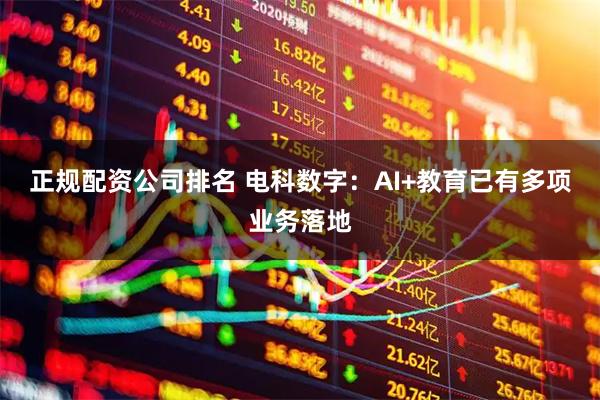 正规配资公司排名 电科数字：AI+教育已有多项业务落地