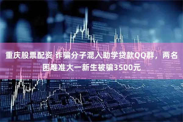 重庆股票配资 诈骗分子混入助学贷款QQ群，两名困难准大一新生被骗3500元