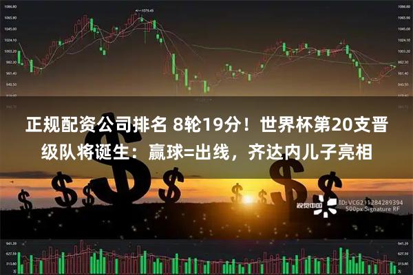 正规配资公司排名 8轮19分！世界杯第20支晋级队将诞生：赢球=出线，齐达内儿子亮相