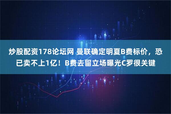 炒股配资178论坛网 曼联确定明夏B费标价，恐已卖不上1亿！B费去留立场曝光C罗很关键