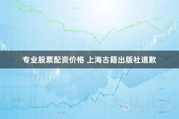 专业股票配资价格 上海古籍出版社道歉